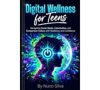 Digital Wellness for Teens: Navigating Social Media, Cyberbullies, and Comparison Culture with Resilience and Confidence