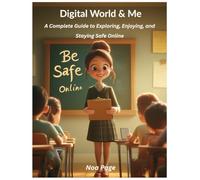 Digital World & Me: A Complete Guide to Exploring, Enjoying, and Staying Safe Online