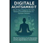 Digitale Achtsamkeit: Das 21-Tage-Programm für mehr Balance und Wohlbefinden im digitalen Zeitalter: Wie Sie Smartphone-Sucht überwinden und Ihre digitale Balance wiederfinden