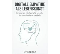 DIGITALE EMPATHIE ALS LEBENSKUNST: Emotionale Intelligenz für virtuelle Kommunikation entwickeln