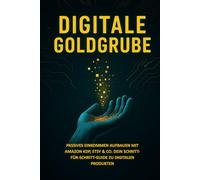 Digitale Goldgrube: Passives Einkommen aufbauen mit Amazon KDP, Etsy & Co. Dein Schritt-für-Schritt-Guide zu digitalen Produkten
