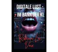 Digitale Lust - Im Bann der KI: Ein erotischer KI-Roman über Kontrolle, digitale Macht und weibliche Begierde