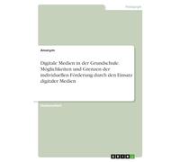 Digitale Medien in der Grundschule. Möglichkeiten und Grenzen der individuellen Förderung durch den Einsatz digitaler Medien