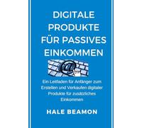 Digitale Produkte für passives Einkommen: Ein Leitfaden für Anfänger zum Erstellen und Verkaufen digitaler Produkte für zusätzliches Einkommen