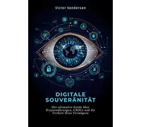 DIGITALE SOUVERÄNITÄT: Der ultimative Guide über Kryptowährungen, CBDCs und die Freiheit Ihres Vermögens