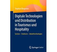 Digitale Technologien und Distribution in Tourismus und Hospitality: Systeme - Strukturen - Zukunftstechnologien