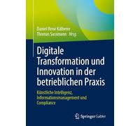 Digitale Transformation und Innovation in der betrieblichen Praxis: Künstliche Intelligenz, Informationsmanagement und Compliance