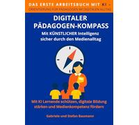 Digitaler Pädagogen-Kompass: Das erste KI-gestützte Arbeitsbuch für den pädagogischen Alltag - Mit Künstlicher Intelligenz Lernende schützen, digitale Bildung stärken und Medienkompetenz fördern
