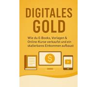 Digitales Gold: Wie du E-Books, Vorlagen & Online-Kurse verkaufst und ein skalierbares Einkommen aufbaus