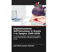 Digitalizzazione dell'istruzione in Svezia e in Spagna 1990-2030: Uno studio comparativo sulla transizione digitale, la lettura approfondita e l'equilibrio pedagogico in Europa