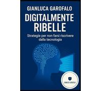 Digitalmente Ribelle: Strategie per non farsi riscrivere dalla tecnologia