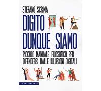 Digito dunque siamo. Piccolo manuale filosofico per difendersi dalle illusioni digitali
