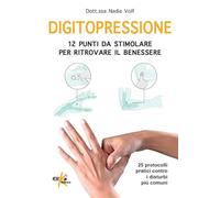 Digitopressione: 12 punti da stimolare per ritrovare il benessere. 25 protocolli pratici contro i disturbi più comuni. Ediz. illustrata