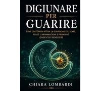 Digiunare per Guarire: Come il digiuno intermittente attiva l'autofagia, riequilibra il metabolismo e protegge la salute a lungo termine: guida scientifica e pratica