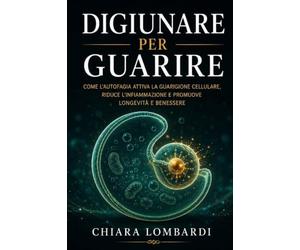 Digiunare per Guarire: Come il digiuno intermittente attiva l'autofagia, riequilibra il metabolismo e protegge la salute a lungo termine: guida scientifica e pratica