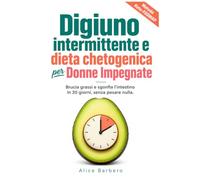 DIGIUNO INTERMITTENTE E DIETA CHETOGENICA PER DONNE IMPEGNATE: il protocollo in 30 giorni per sbloccare il metabolismo e spegnere la fame nervosa. Metodo Keto-FODMAP brucia-grassi senza integratori