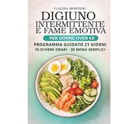 Digiuno Intermittente e Fame Emotiva per Donne Over 40: Guida pratica: 10 Schemi Orari Pronti, 30 Menù Semplici e Programma Guidato di 21 Giorni per Iniziare da Zero