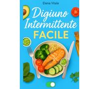 Digiuno Intermittente Facile: La guida definitiva per principianti: perdi peso, aumenta l’energia e migliora la tua salute senza diete complicate