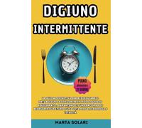 Digiuno Intermittente: La Guida Definitiva per risvegliare il metabolismo e dimagrire in modo sano ed equilibrato, garantendoti un percorso di benessere duraturo e una vita piena di energia