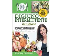 Digiuno Intermittente Per Donne: La Guida Completa al digiuno intermittente per prendere controllo del tuo corpo e perdere velocemente peso migliorando il metabolismo. Bonus ricette salutari e Menù