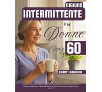 Digiuno Intermittente per Donne Over 60: Guida per Principianti con Tempi di Digiuno Sicuri, Ricette Deliziose per la Perdita di Peso, Piani ... verso Energia Costante e Risultati Duraturi