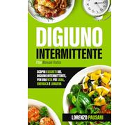 DIGIUNO INTERMITTENTE: SCOPRI I SEGRETI DEL DIGIUNO INTERMITTENTE, PER UNA VITA PIU SANA, ENERGICA E LONGEVA