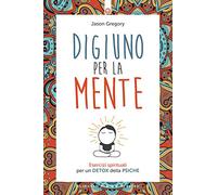 Digiuno per la mente. Esercizi spirituali per un detox della psiche