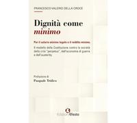 Dignità come minimo. Per il salario minimo legale e il reddito minimo. Il modello della Costituzione contro la società della crisi «perpetua», dell’economia di guerra e dell’austerity