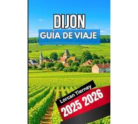 DIJON GUÍA DE VIAJE 2025 2026: Un compañero completo para explorar la historia, la cultura y la gastronomía.