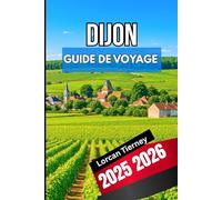 DIJON GUIDE DE VOYAGE 2025 2026: Un compagnon complet pour explorer l'histoire, la culture et la cuisine