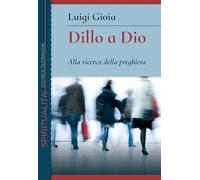 Dillo a Dio. Alla ricerca della preghiera