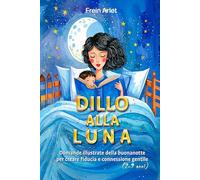 DILLO ALLA LUNA Libro di domande illustrate per la buonanotte: Favorisce il dialogo profondo e la connessione emotiva gentile con il tuo bambino (2-9 anni)