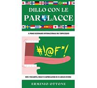 DILLO CON LE PAROLACCE: Il Primo Dizionario Internazionale del Turpiloquio - 800+ Volgarità, Insulti e Imprecazioni in 35 Lingue Diverse