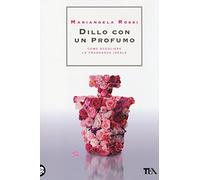 Dillo con un profumo. Come scegliere la fragranza ideale