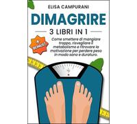 DIMAGRIRE: 3 LIBRI IN 1: Come smettere di mangiare troppo, risvegliare il metabolismo e ritrovare la motivazione per perdere peso in modo sano e ... senza rinunce e con risultati reali.