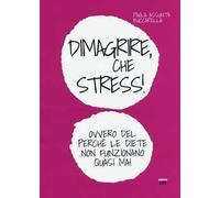 Dimagrire, che stress! Ovvero del perché le diete non funzionano quasimai