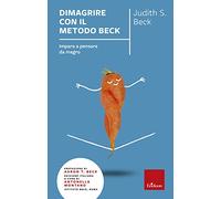 Dimagrire con il metodo Beck. Impara a pensare da magro - Beck Judith S.