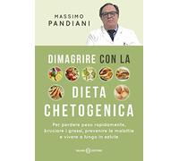 Dimagrire con la dieta chetogenica. Per perdere peso rapidamente, bruciare i grassi, prevenire le malattie e vivere a lungo in salute