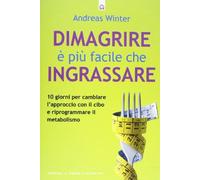 Dimagrire è più facile che ingrassare. 10 giorni per cambiare l'approccio con il cibo e riprogrammare il metabolismo