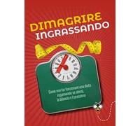Dimagrire ingrassando. Come non far funzionare una dieta ingannando se stessi, la bilancia e il prossimo