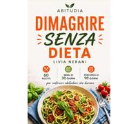 Dimagrire senza dieta: Il metodo pratico per mangiare meglio senza rinunce