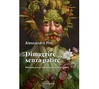 Dimagrire senza patire. Manuale per un'alimentazione intelligente
