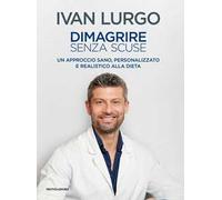 Dimagrire senza scuse. Un approccio sano, personalizzato e realistico alla dieta
