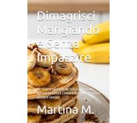Dimagrisci Mangiando e Senza Impazzire: 60 ricette sazianti da 500 calorie per dimagrire senza contare le calorie e senza perdere tempo