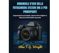 DIMANUALE D'USO DELLA FOTOCAMERA SYSTEM OM-3 PER PRINCIPIANTI: Impostazioni principali, cattura foto migliori e sblocca funzionalità nascoste