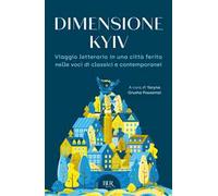 Dimensione Kyiv. Viaggio letterario in una città ferita nelle voci di clas...