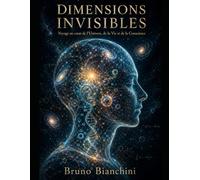 DIMENSIONS INVISIBLES: Voyage au cœur de l'Univers, de la Vie et de la Conscience
