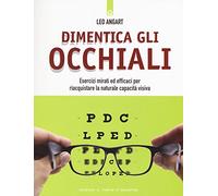 Dimentica gli occhiali. Esercizi mirati ed efficaci per riacquistare la naturale capacità visiva