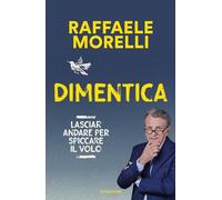 DIMENTICA. LASCIAR ANDARE PER SPICCARE IL VOLO - MORELLI RAFFAELE - MONDADORI
