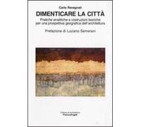 Dimenticare la città. Pratiche analitiche e costruzioni teoriche per una prospettiva geografica dell'architettura